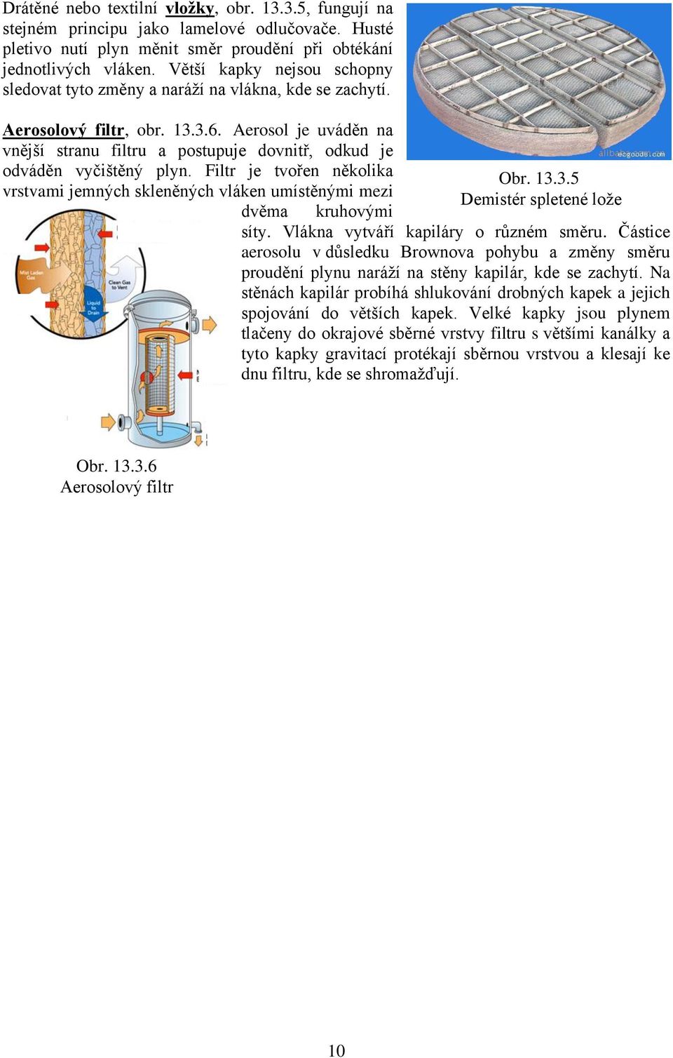 Aerosol je uváděn na vnější stranu filtru a postupuje dovnitř, odkud je odváděn vyčištěný plyn. Filtr je tvořen několika vrstvami jemných skleněných vláken umístěnými mezi Obr. 13.