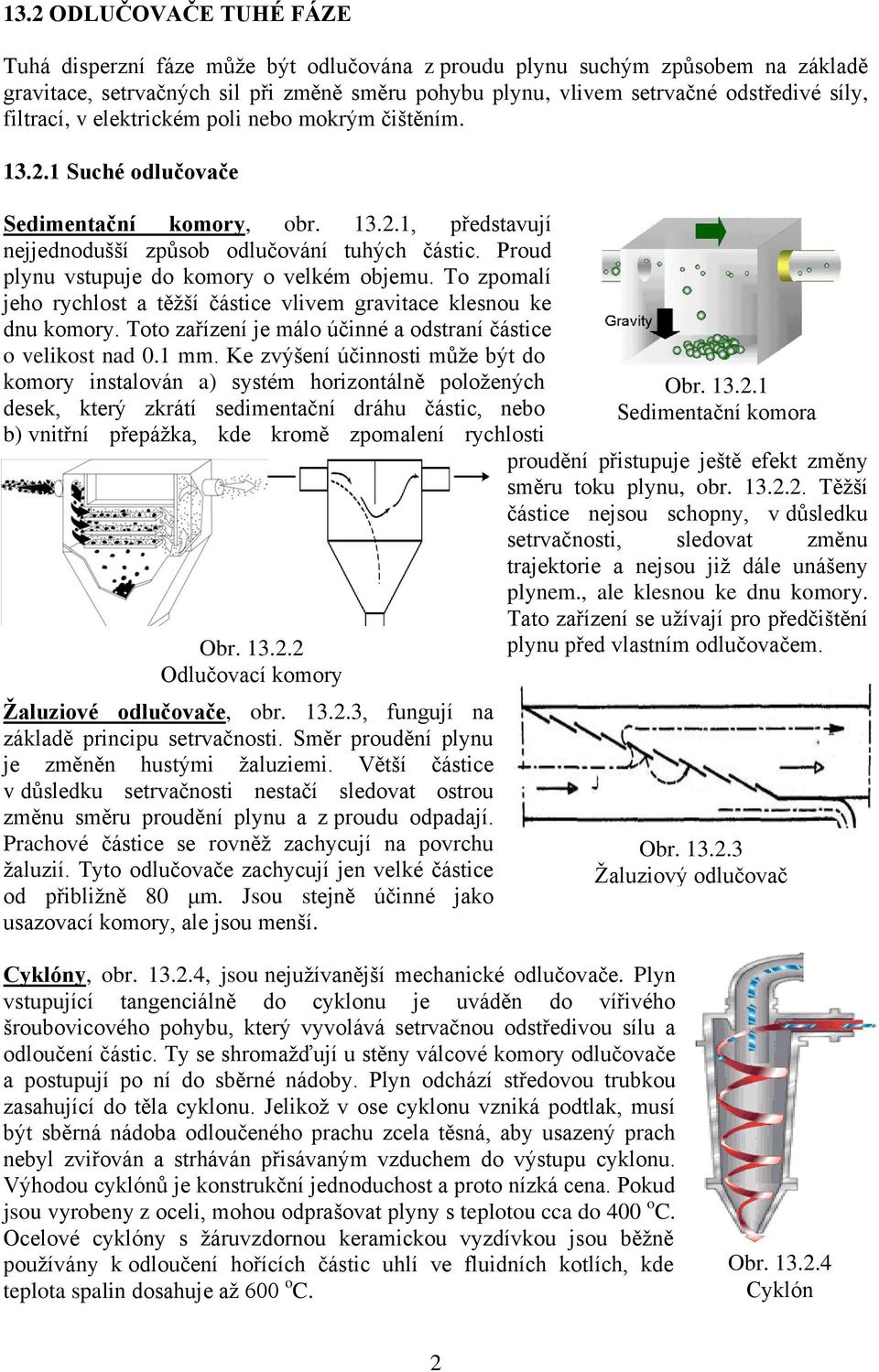 Proud plynu vstupuje do komory o velkém objemu. To zpomalí jeho rychlost a těžší částice vlivem gravitace klesnou ke dnu komory. Toto zařízení je málo účinné a odstraní částice o velikost nad 0.1 mm.