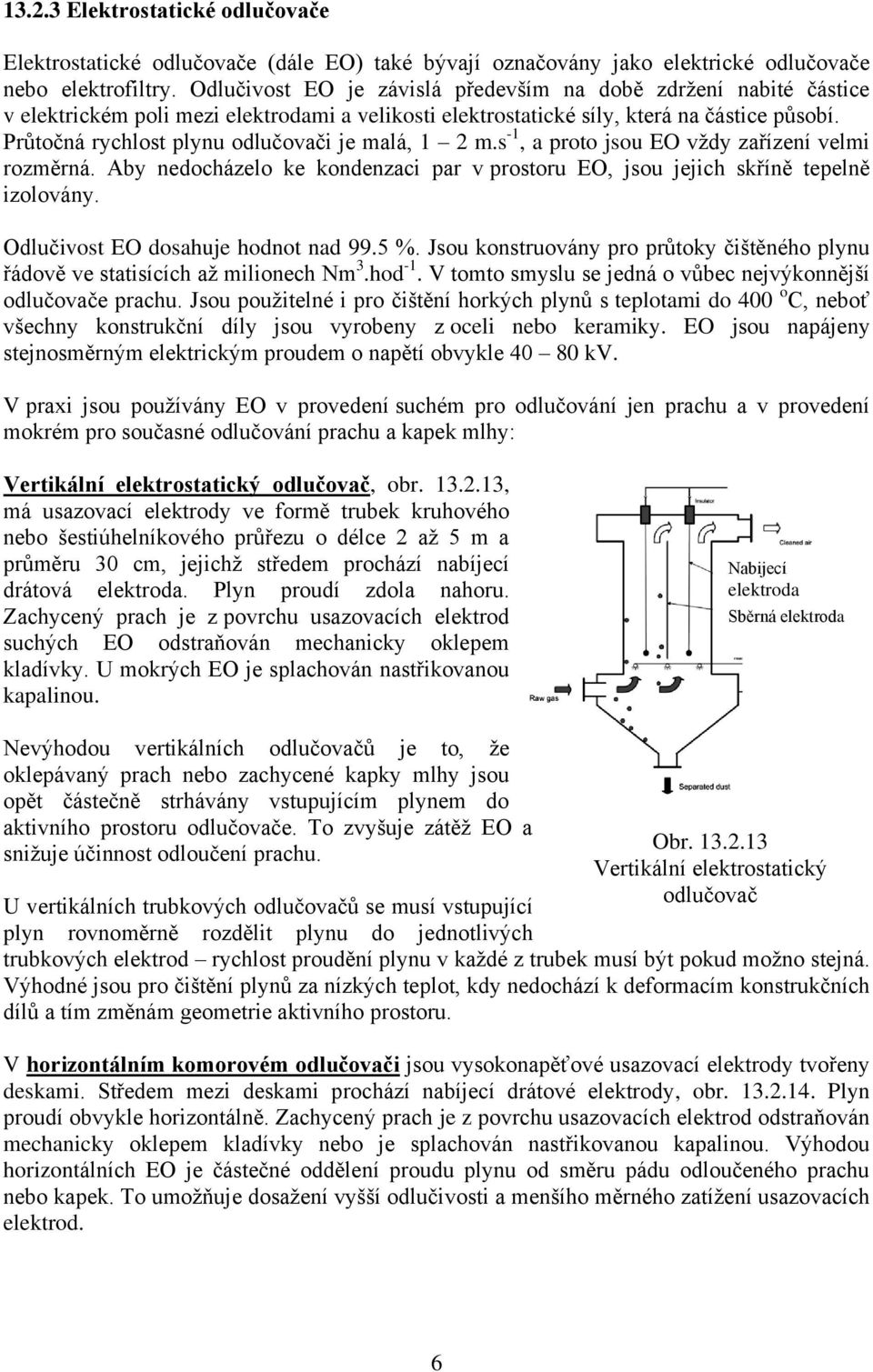 Průtočná rychlost plynu odlučovači je malá, 1 2 m.s -1, a proto jsou EO vždy zařízení velmi rozměrná. Aby nedocházelo ke kondenzaci par v prostoru EO, jsou jejich skříně tepelně izolovány.