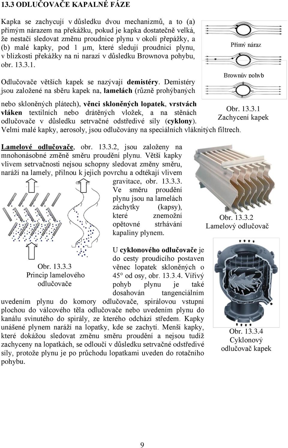 Demistéry jsou založené na sběru kapek na, lamelách (různě prohýbaných Přímý náraz Brownův pohyb nebo skloněných plátech), věnci skloněných lopatek, vrstvách vláken textilních nebo drátěných vložek,