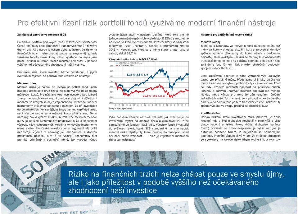 Již v úvodu je ovšem třeba zdůraznit, že riziko na finančních trzích nelze chápat pouze ve smyslu újmy, tedy významu tohoto slova, který často vyvstane na mysli jako první.