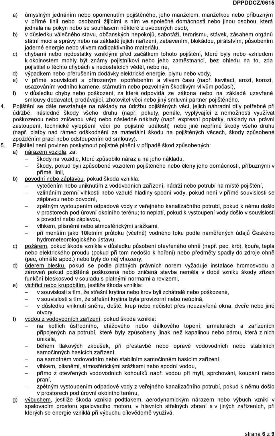 zabavením, blokádou, pirátstvím, působením jaderné energie nebo vlivem radioaktivního materiálu, c) chybami nebo nedostatky vzniklými před začátkem tohoto pojištění, které byly nebo vzhledem k