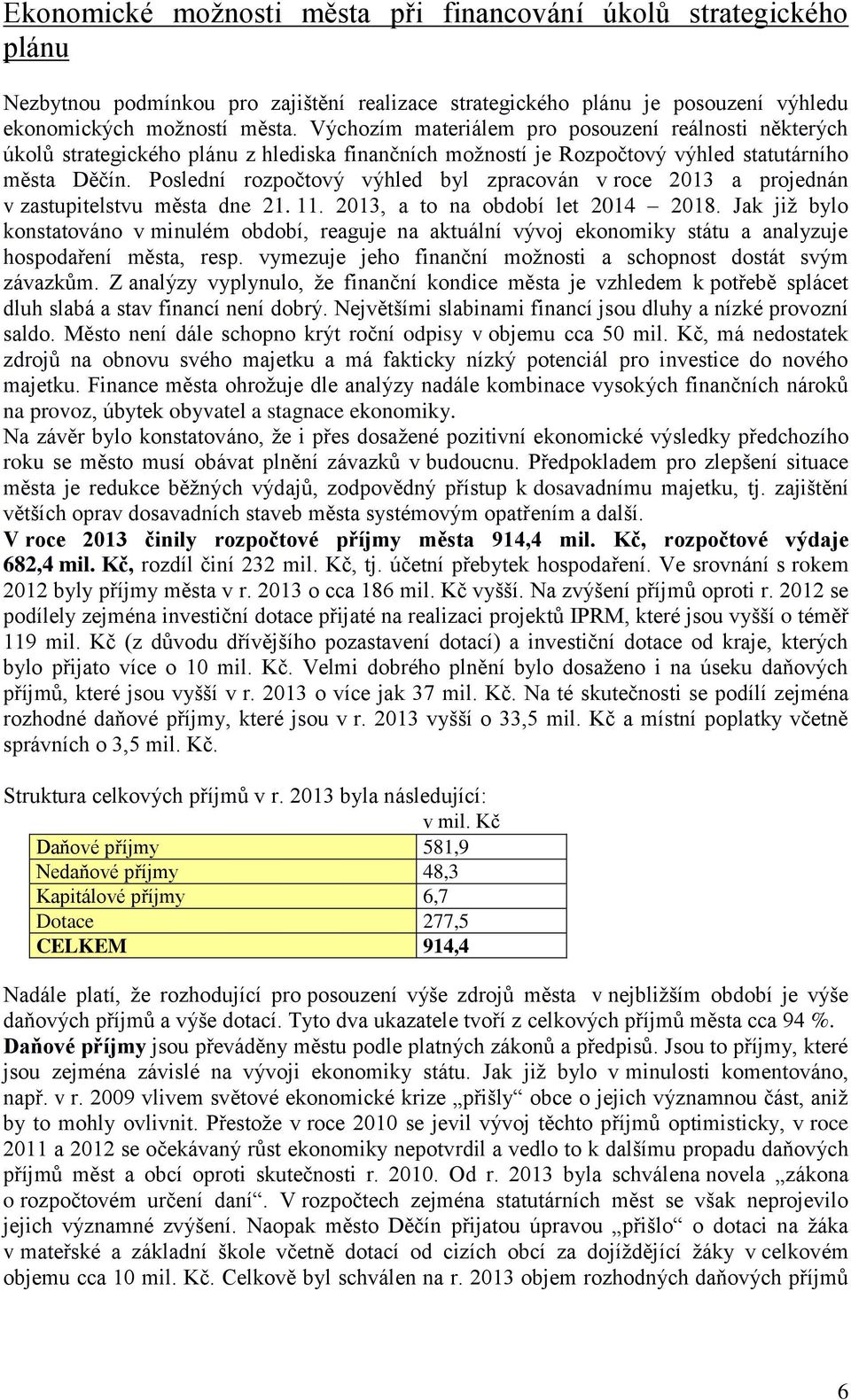 Poslední rozpočtový výhled byl zpracován v roce 2013 a projednán v zastupitelstvu města dne 21. 11. 2013, a to na období let 2014 2018.