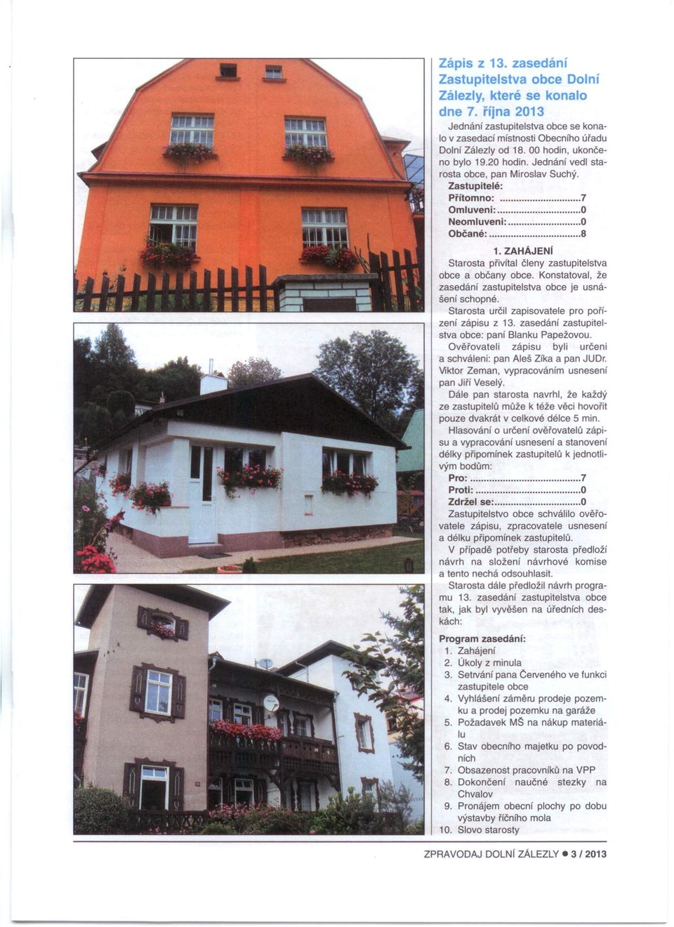 ZAHÁJENI Starosta přivítal členy zastupitelstva obce a občany obce. Konstatoval, že zasedání zastupitelstva obce je usnášení schopné. Starosta určil zapisovatele pro pořízení zápisu z 13.