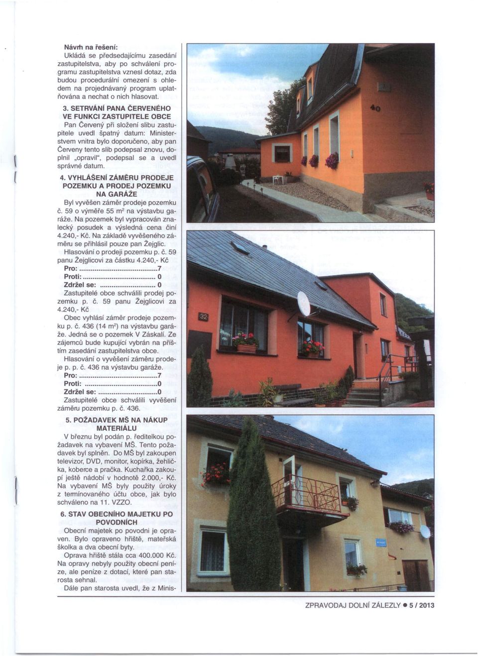 SETRVÁNI PANA ČERVENÉH VE FUNKCI ZASTUPITELE BCE Pan Cervený při složení slibu zastupitele uvedl špatný datum: Ministerstvem vnitra bylo doporučeno, aby pan Cerveny tento slib podepsal znovu, doplnil
