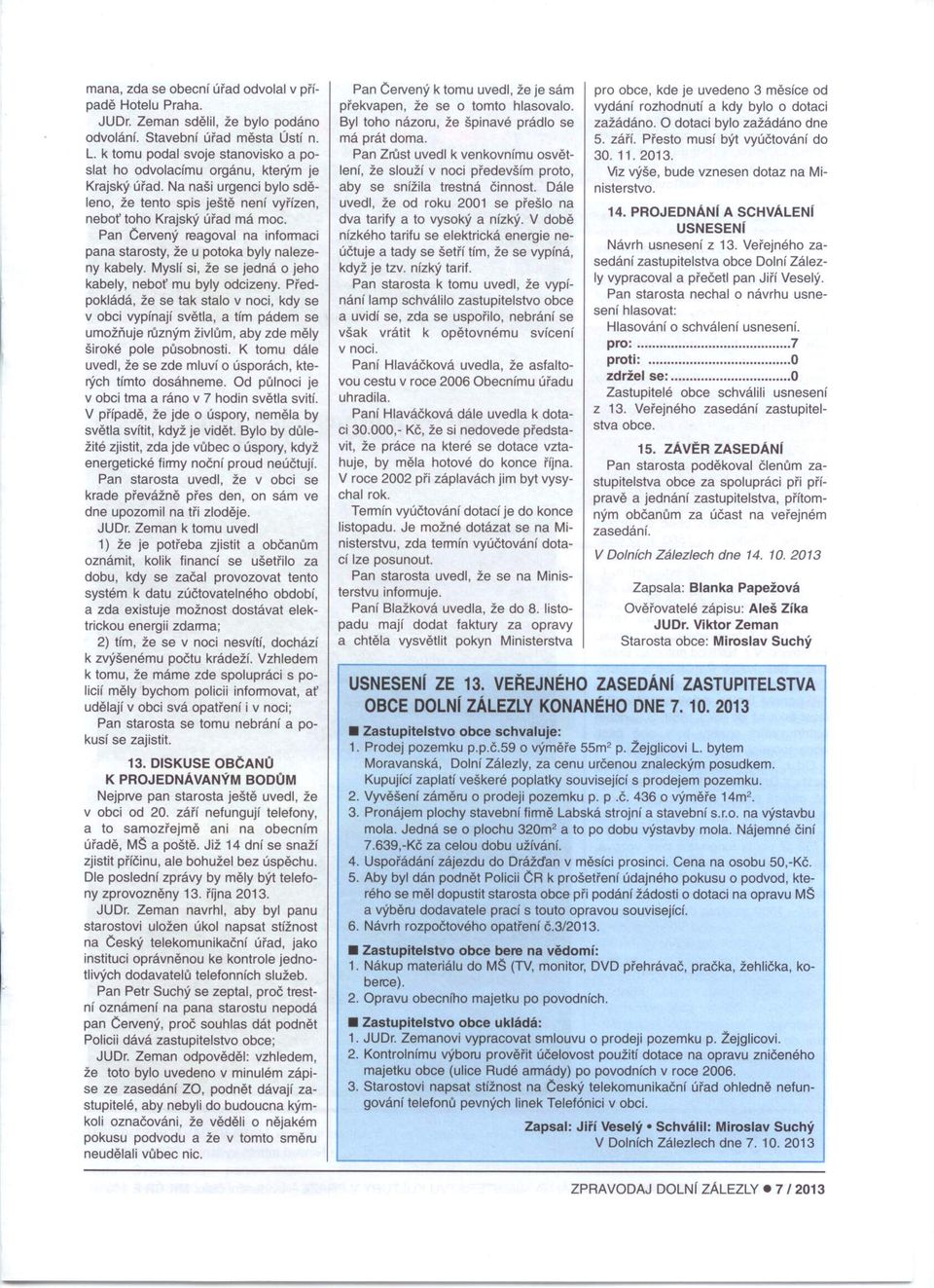 Pan Cervený reagoval na informaci pana starosty, že u potoka byly nalezeny kabely. Myslí si, že se jedná o jeho kabely, neboť mu byly odcizeny.