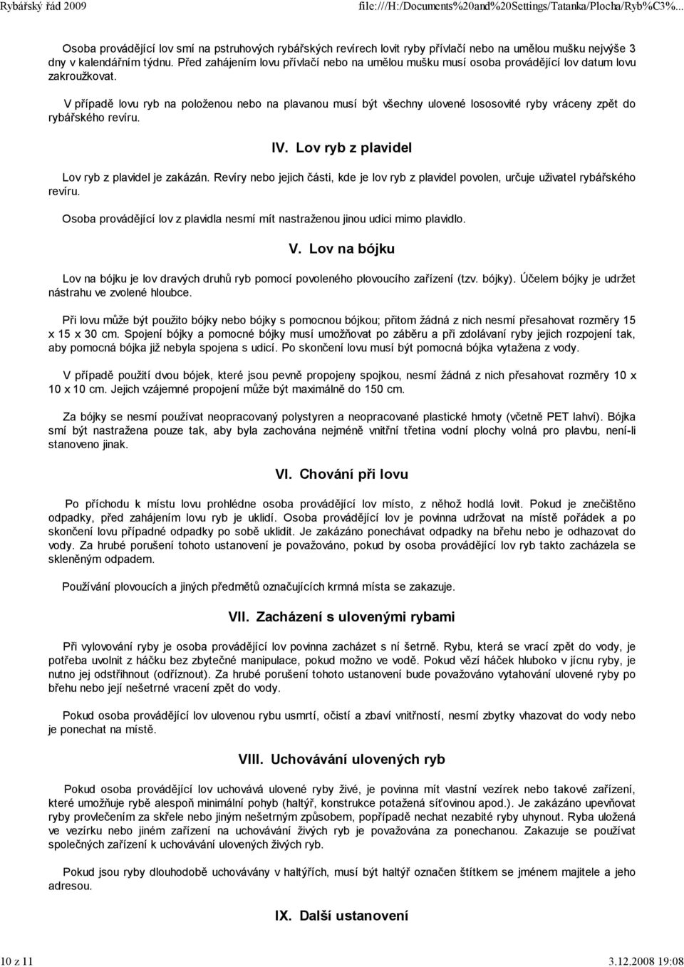 V případě lovu ryb na položenou nebo na plavanou musí být všechny ulovené lososovité ryby vráceny zpět do rybářského revíru. IV. Lov ryb z plavidel Lov ryb z plavidel je zakázán.