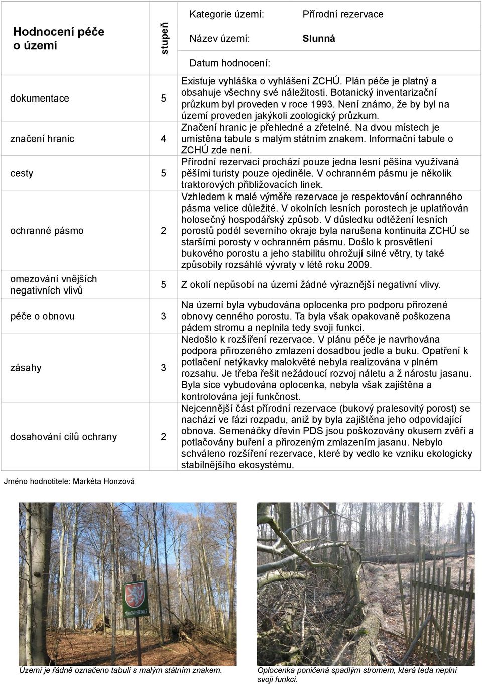 Botanický inventarizační průzkum byl proveden v roce 1993. Není známo, že by byl na území proveden jakýkoli zoologický průzkum. Značení hranic je přehledné a zřetelné.