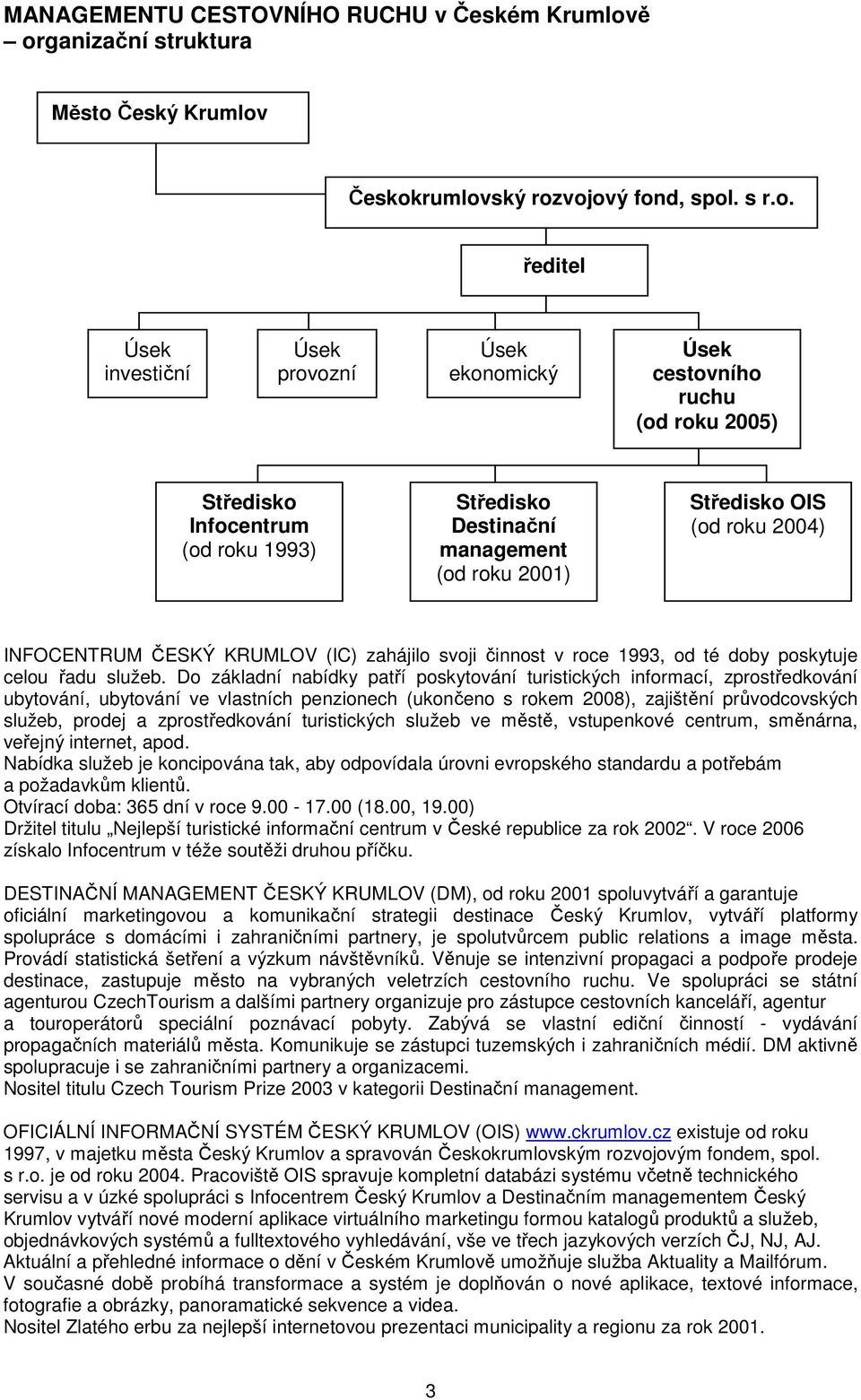 Infocentrum (od roku 1993) Středisko Destinační management (od roku 2001) Středisko OIS (od roku 2004) INFOCENTRUM ČESKÝ KRUMLOV (IC) zahájilo svoji činnost v roce 1993, od té doby poskytuje celou