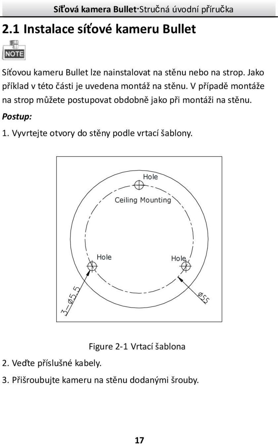 V případě montáže na strop můžete postupovat obdobně jako při montáži na stěnu. Postup: 1.