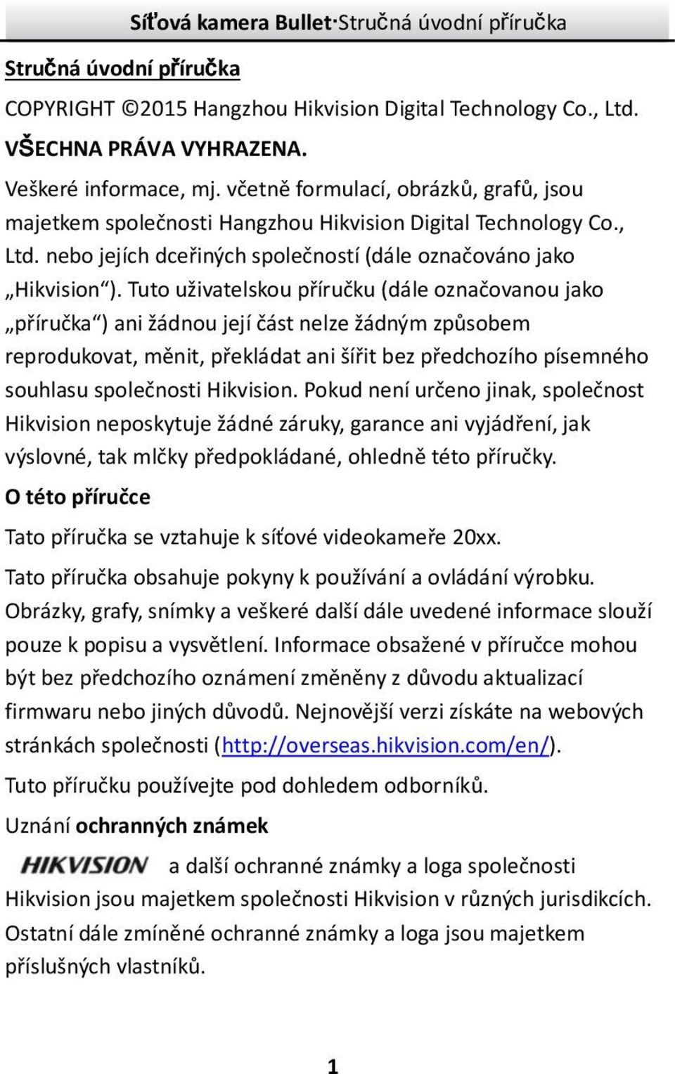 Tuto uživatelskou příručku (dále označovanou jako příručka ) ani žádnou její část nelze žádným způsobem reprodukovat, měnit, překládat ani šířit bez předchozího písemného souhlasu společnosti