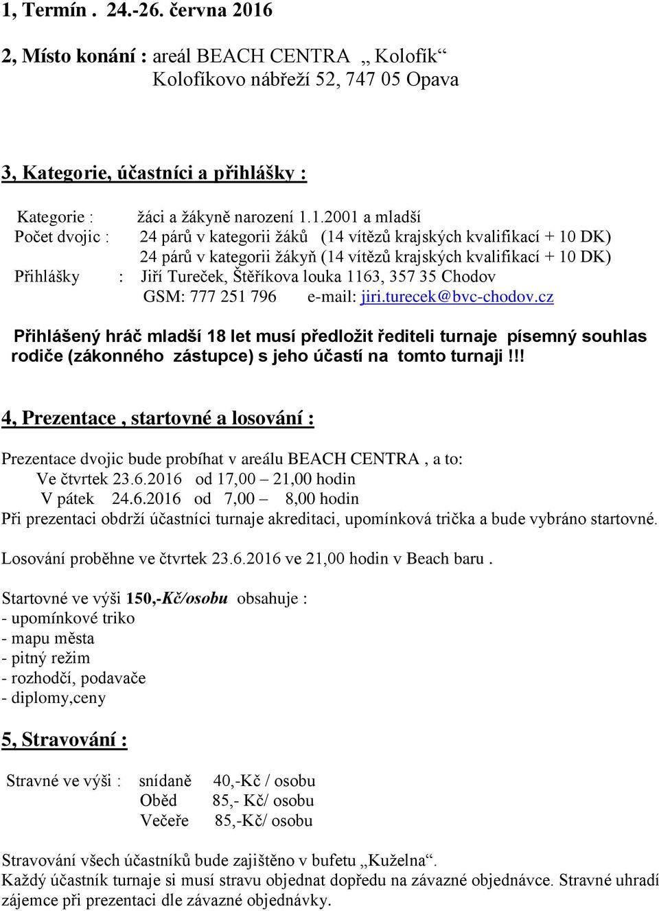 2, Místo konání : areál BEACH CENTRA Kolofík Kolofíkovo nábřeží 52, 747 05 Opava 3, Kategorie, účastníci a přihlášky : Kategorie : Počet dvojic : žáci a žákyně narození 1.