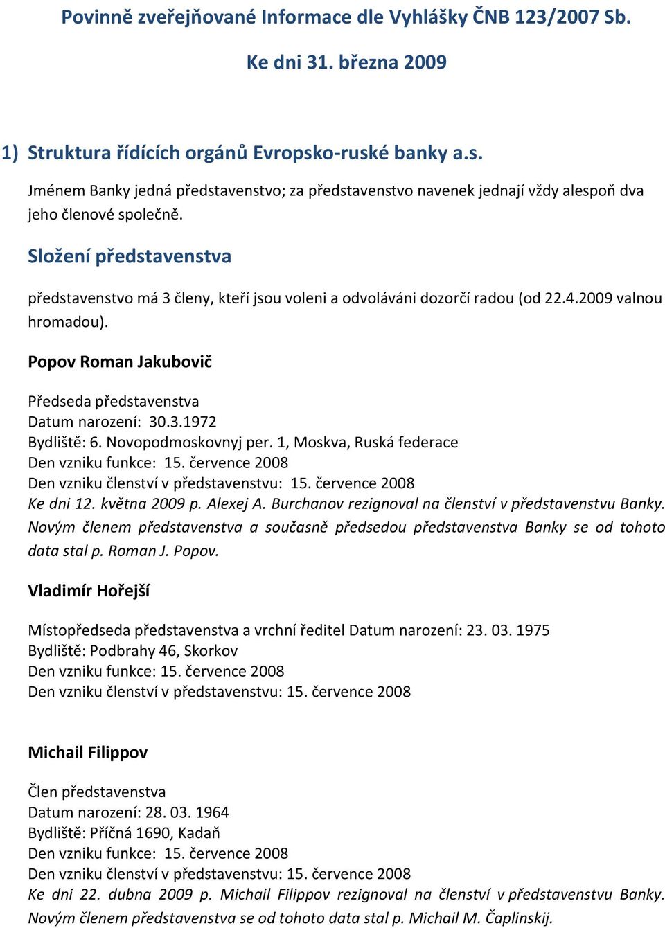 Složení představenstva představenstvo má 3 členy, kteří jsou voleni a odvoláváni dozorčí radou (od 22.4.2009 valnou hromadou). Popov Roman Jakubovič Předseda představenstva Datum narození: 30.3.1972 Bydliště: 6.