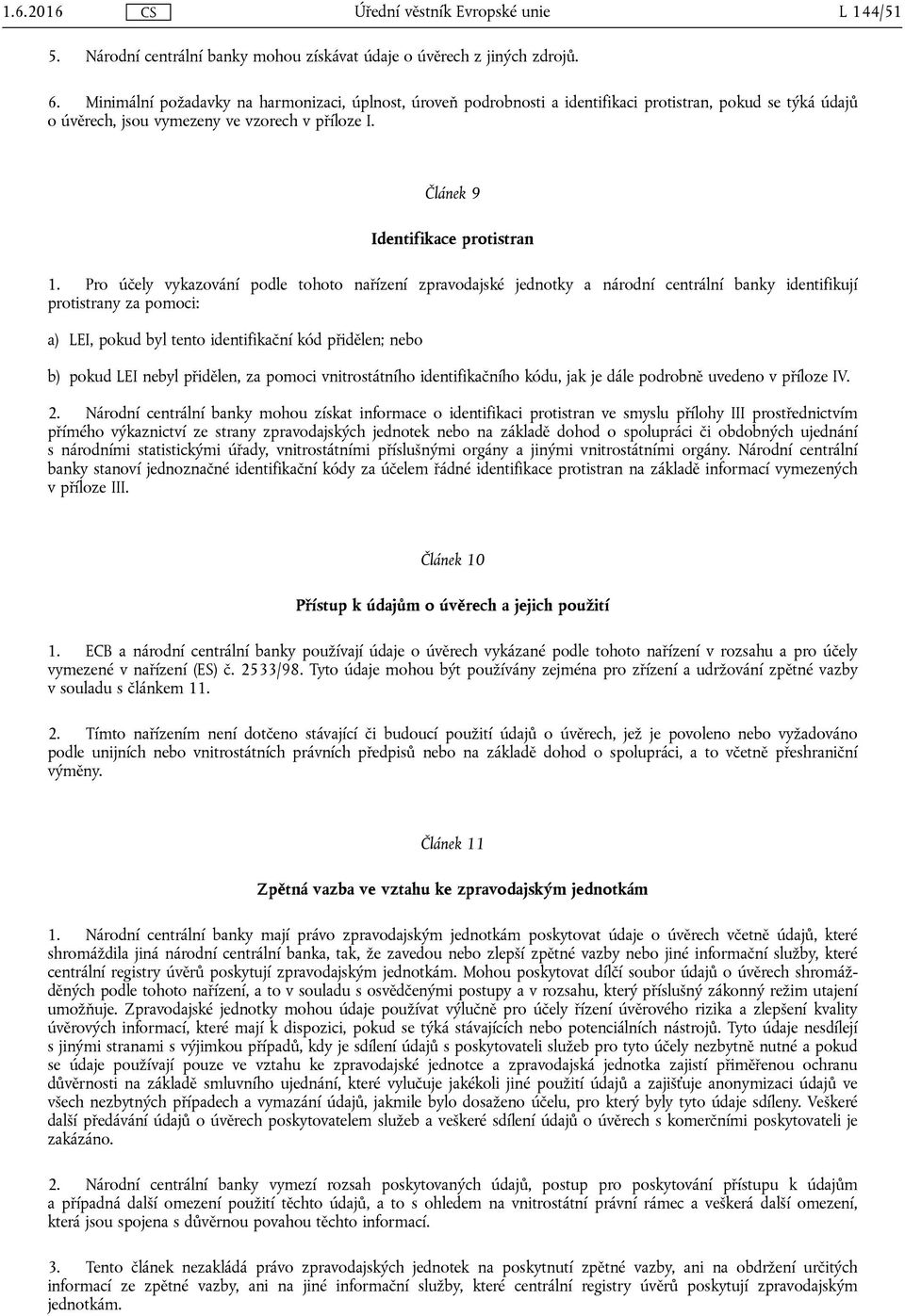 Pro účely vykazování podle tohoto nařízení zpravodajské jednotky a národní centrální banky identifikují protistrany za pomoci: a) LEI, pokud byl tento identifikační kód přidělen; nebo b) pokud LEI