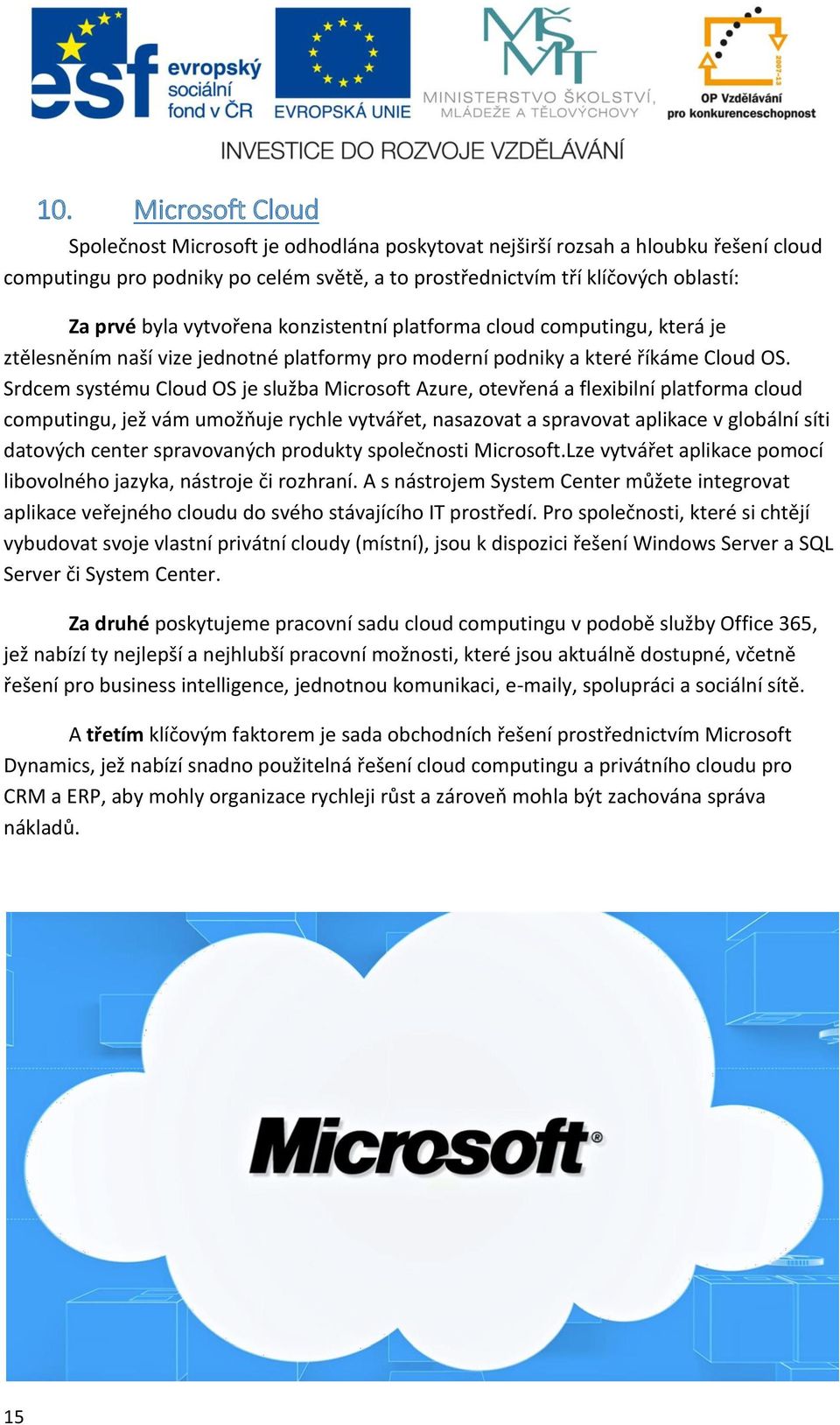 Srdcem systému Cloud OS je služba Microsoft Azure, otevřená a flexibilní platforma cloud computingu, jež vám umožňuje rychle vytvářet, nasazovat a spravovat aplikace v globální síti datových center