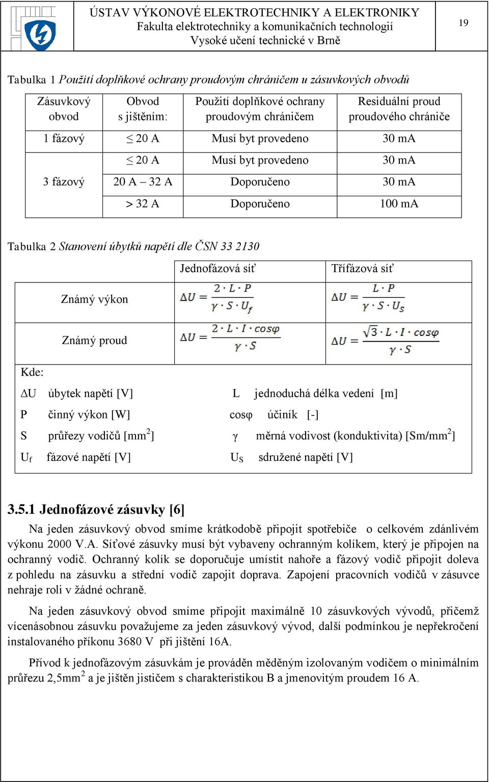 Třífázová síť Známý výkon Známý proud Kde: U úbytek napětí [V] L jednoduchá délka vedení [m] P činný výkon [W] cosφ účiník [-] S průřezy vodičů [mm 2 ] γ měrná vodivost (konduktivita) [Sm/mm 2 ] U f