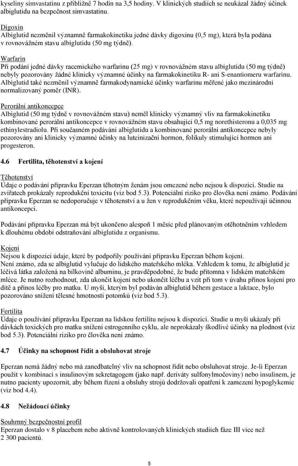 Warfarin Při podání jedné dávky racemického warfarinu (25 mg) v rovnovážném stavu albiglutidu (50 mg týdně) nebyly pozorovány žádné klinicky významné účinky na farmakokinetiku R- ani S-enantiomeru