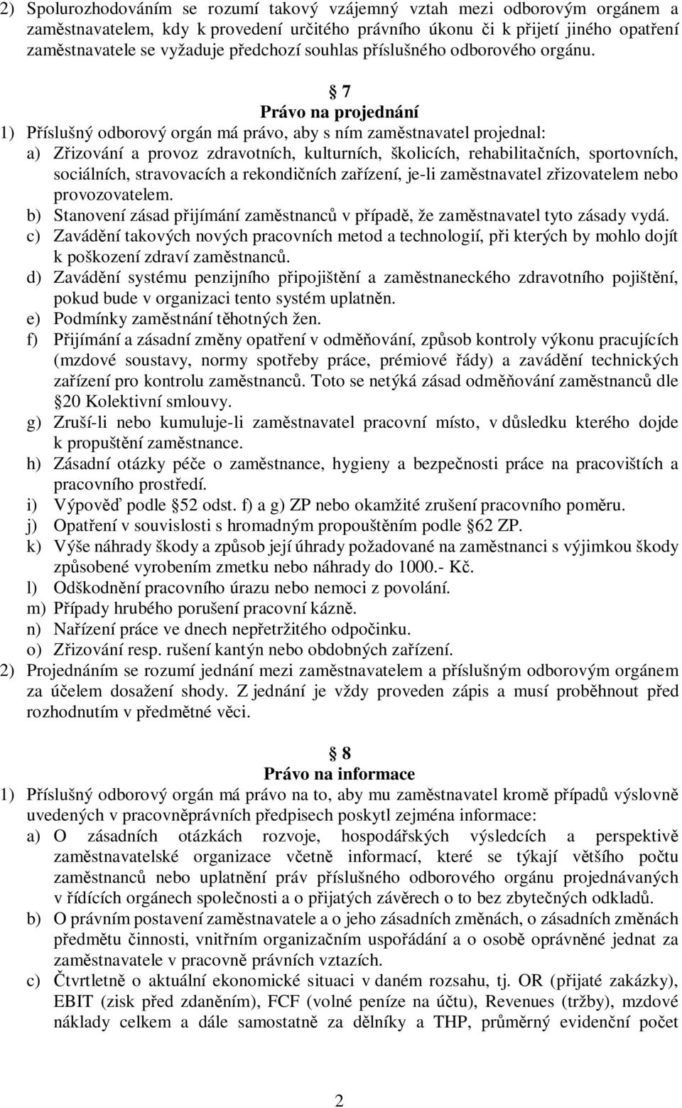 7 Právo na projednání 1) Příslušný odborový orgán má právo, aby s ním zaměstnavatel projednal: a) Zřizování a provoz zdravotních, kulturních, školicích, rehabilitačních, sportovních, sociálních,