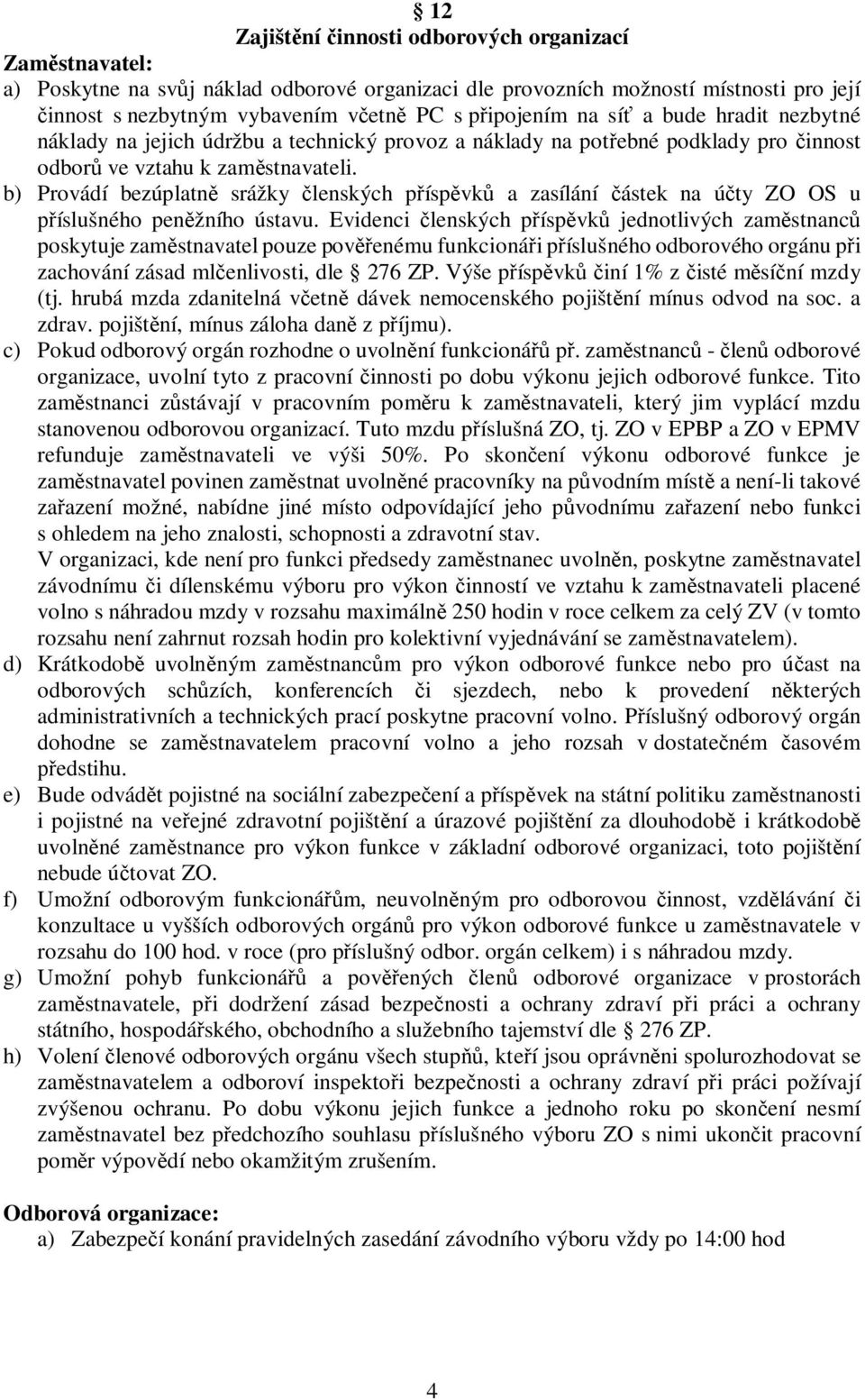 b) Provádí bezúplatně srážky členských příspěvků a zasílání částek na účty ZO OS u příslušného peněžního ústavu.