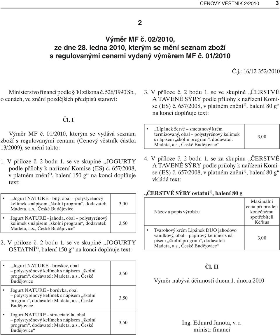 01/2010, kterým se vydává seznam zboží s regulovanými cenami (Cenový věstník částka 13/2009), se mění takto: 1. V příloze č. 2 bodu 1. se ve skupině JOGURTY podle přílohy k nařízení Komise (ES) č.