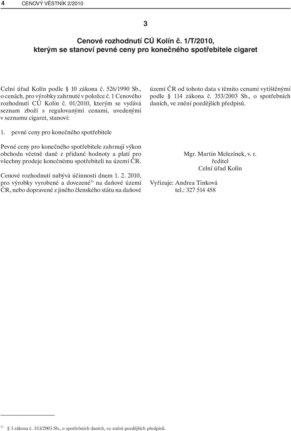 01/2010, kterým se vydává seznam zboží s regulovanými cenami, uvedenými v seznamu cigaret, stanoví: území ČR od tohoto data s těmito cenami vytištěnými podle 114 zákona č. 353/2003 Sb.