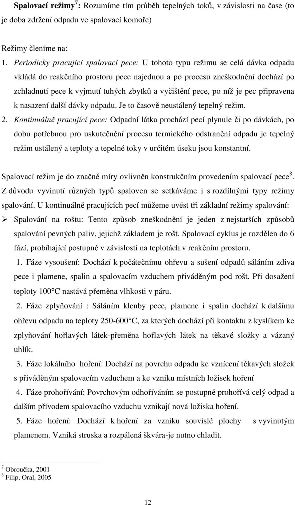 vyčištění pece, po níž je pec připravena k nasazení další dávky odpadu. Je to časově neustálený tepelný režim. 2.