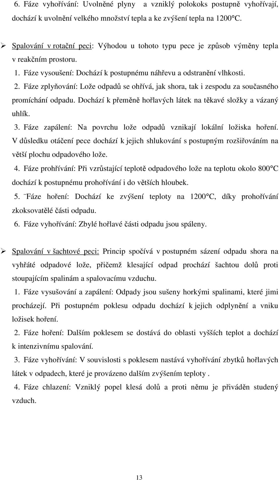 Fáze zplyňování: Lože odpadů se ohřívá, jak shora, tak i zespodu za současného promíchání odpadu. Dochází k přeměně hořlavých látek na těkavé složky a vázaný uhlík. 3.