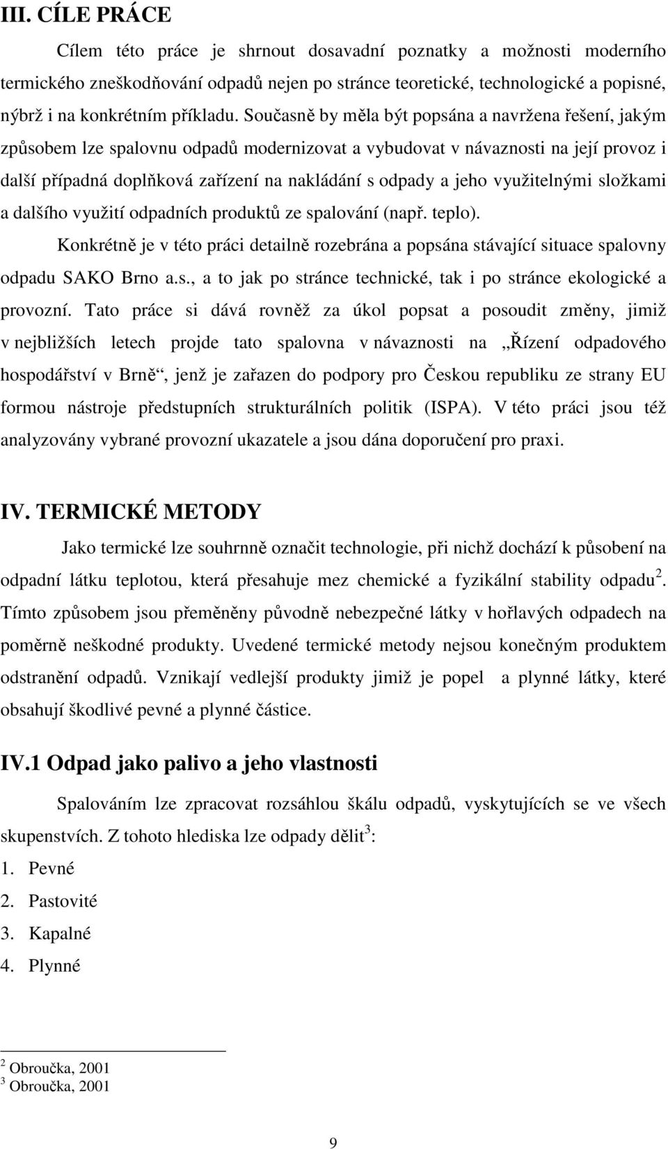 Současně by měla být popsána a navržena řešení, jakým způsobem lze spalovnu odpadů modernizovat a vybudovat v návaznosti na její provoz i další případná doplňková zařízení na nakládání s odpady a