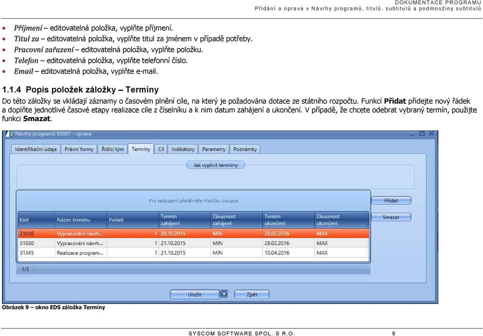 Email editovatelná položka, vyplňte e-mail. 1.1.4 Popis položek záložky Termíny Do této záložky se vkládají záznamy o časovém plnění cíle, na který je požadována dotace ze státního rozpočtu.