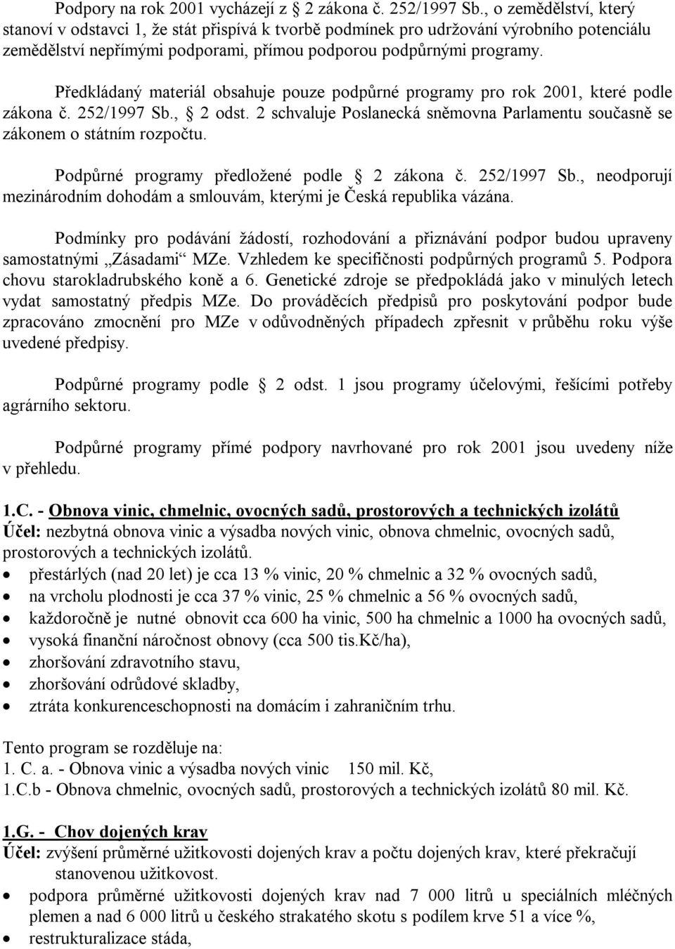 Předkládaný materiál obsahuje pouze podpůrné programy pro rok 2001, které podle zákona č. 252/1997 Sb., 2 odst. 2 schvaluje Poslanecká sněmovna Parlamentu současně se zákonem o státním rozpočtu.