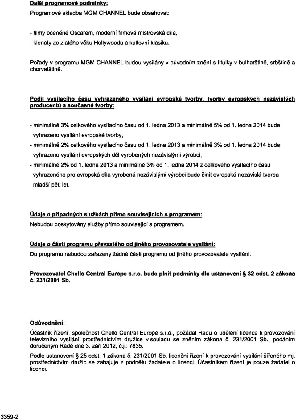 Podíl vysílacího času vyhrazeného vysílání evropské tvorby, tvorby evropských nezávislých producentů a současné tvorby: - minimálně 3% celkového vysílacího času od 1. ledna 2013 a minimálně 5% od 1.