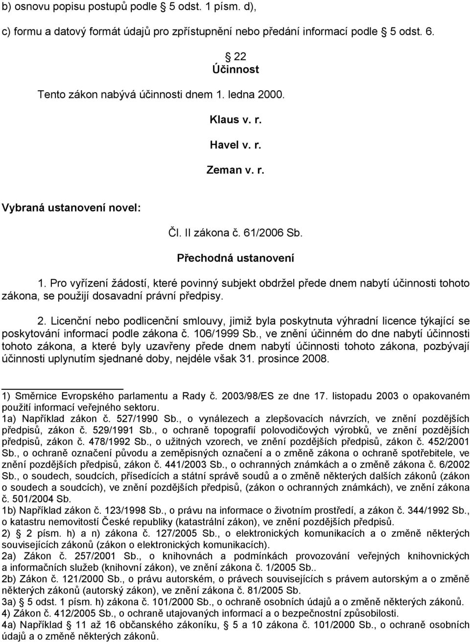 Pro vyřízení žádostí, které povinný subjekt obdržel přede dnem nabytí účinnosti tohoto zákona, se použijí dosavadní právní předpisy. 2.