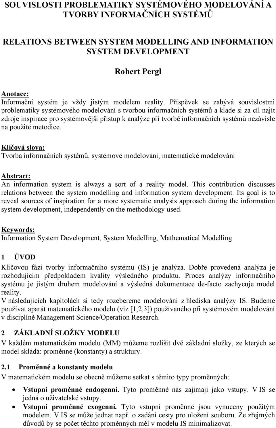 Příspěvek se zabývá souvislostmi problematiky systémového modelování s tvorbou informačních systémů a klade si za cíl najít zdroje inspirace pro systémovější přístup k analýze při tvorbě informačních