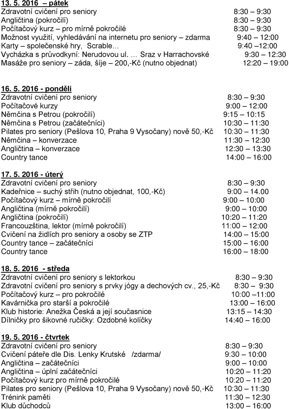 12:00 Karty společenské hry, Scrable 9:40 12:00 Vycházka s průvodkyní: Nerudovou ul. Sraz v Harrachovské 9:30 12:30 16. 5.