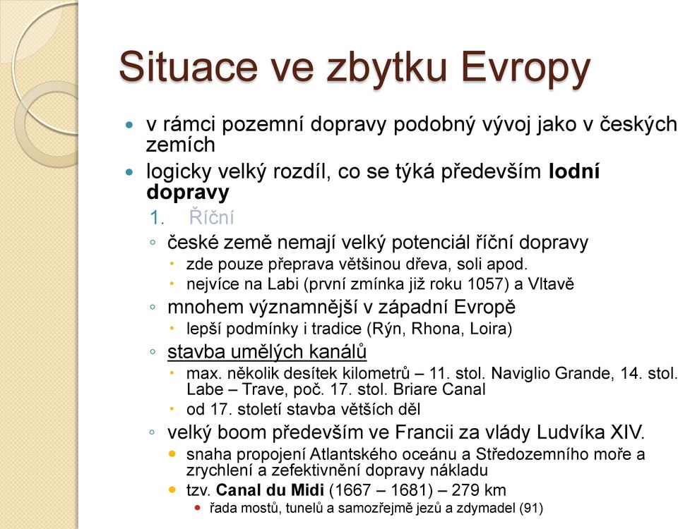 nejvíce na Labi (první zmínka již roku 1057) a Vltavě mnohem významnější v západní Evropě lepší podmínky i tradice (Rýn, Rhona, Loira) stavba umělých kanálů max. několik desítek kilometrů 11. stol.