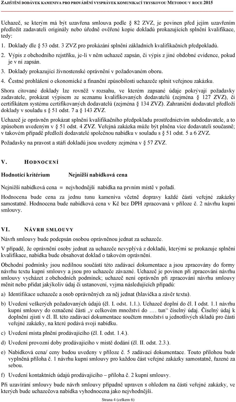 Výpis z obchodního rejstříku, je-li v něm uchazeč zapsán, či výpis z jiné obdobné evidence, pokud je v ní zapsán. 3. Doklady prokazující živnostenské oprávnění v požadovaném oboru. 4.