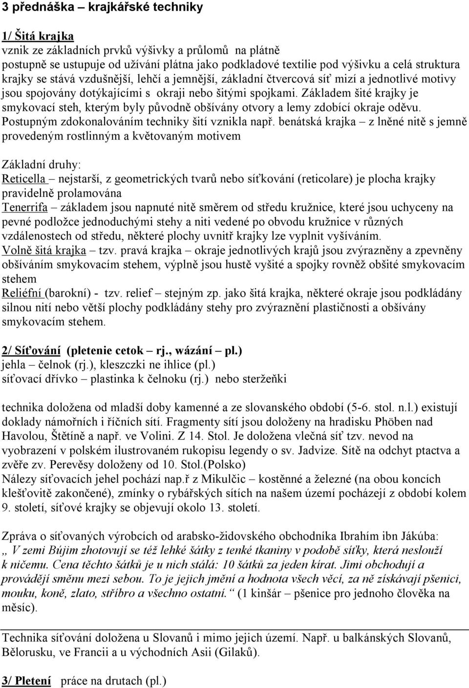 Základem šité krajky je smykovací steh, kterým byly původně obšívány otvory a lemy zdobící okraje oděvu. Postupným zdokonalováním techniky šití vznikla např.