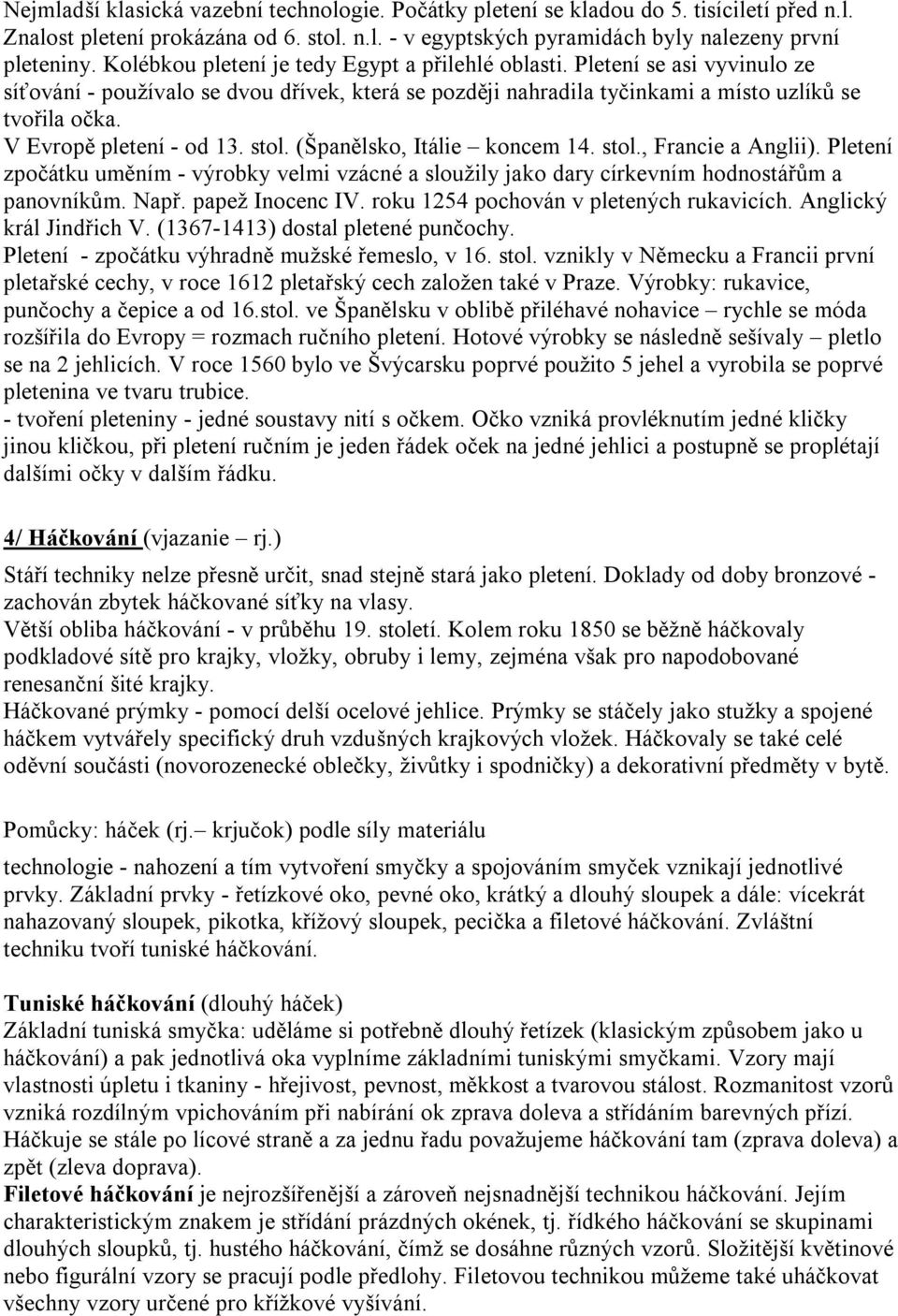 V Evropě pletení - od 13. stol. (Španělsko, Itálie koncem 14. stol., Francie a Anglii). Pletení zpočátku uměním - výrobky velmi vzácné a sloužily jako dary církevním hodnostářům a panovníkům. Např.