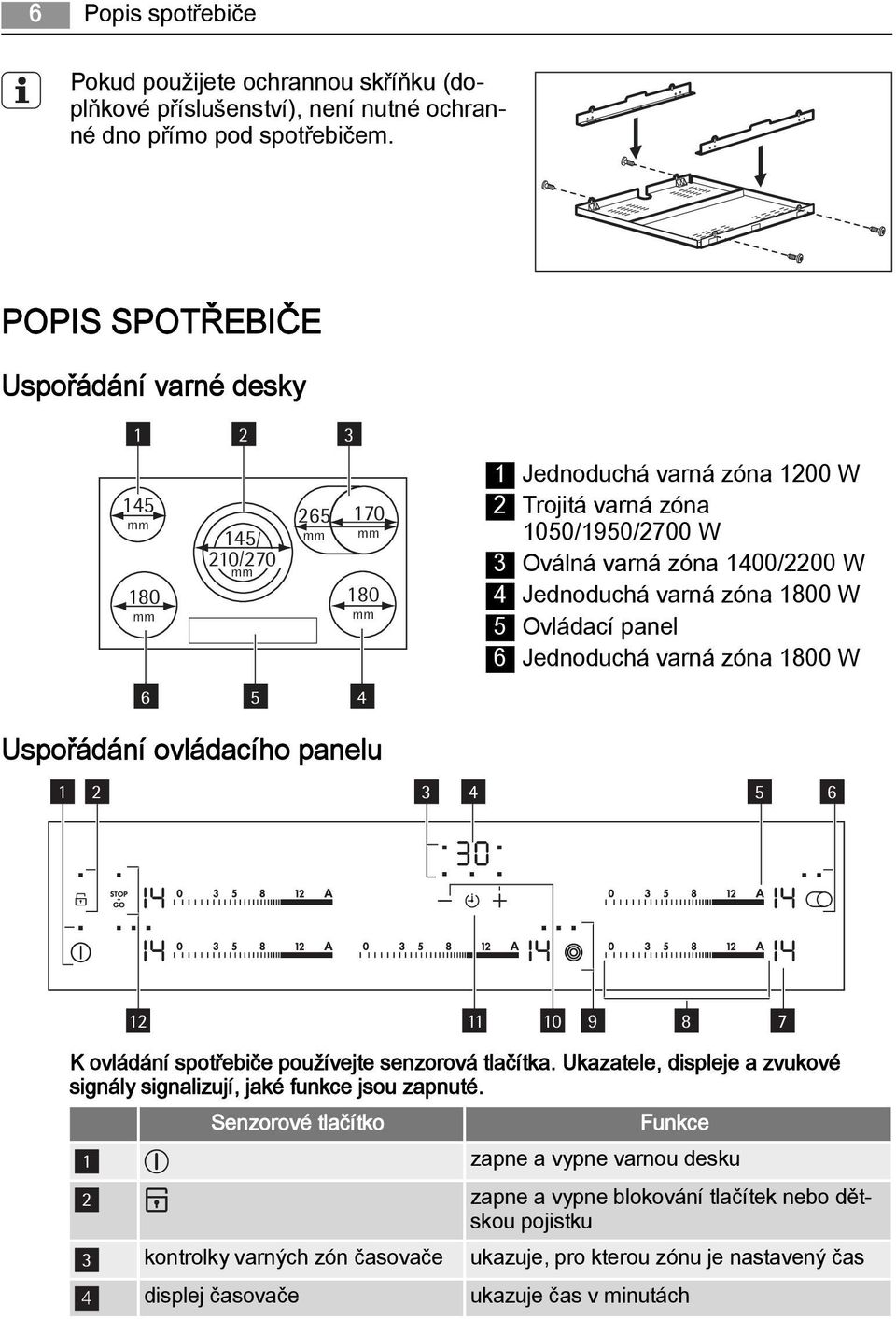 1400/2200 W 4 Jednoduchá varná zóna 1800 W 5 Ovládací panel 6 Jednoduchá varná zóna 1800 W Uspořádání ovládacího panelu 1 2 3 4 5 6 12 11 10 9 8 7 K ovládání spotřebiče používejte senzorová tlačítka.