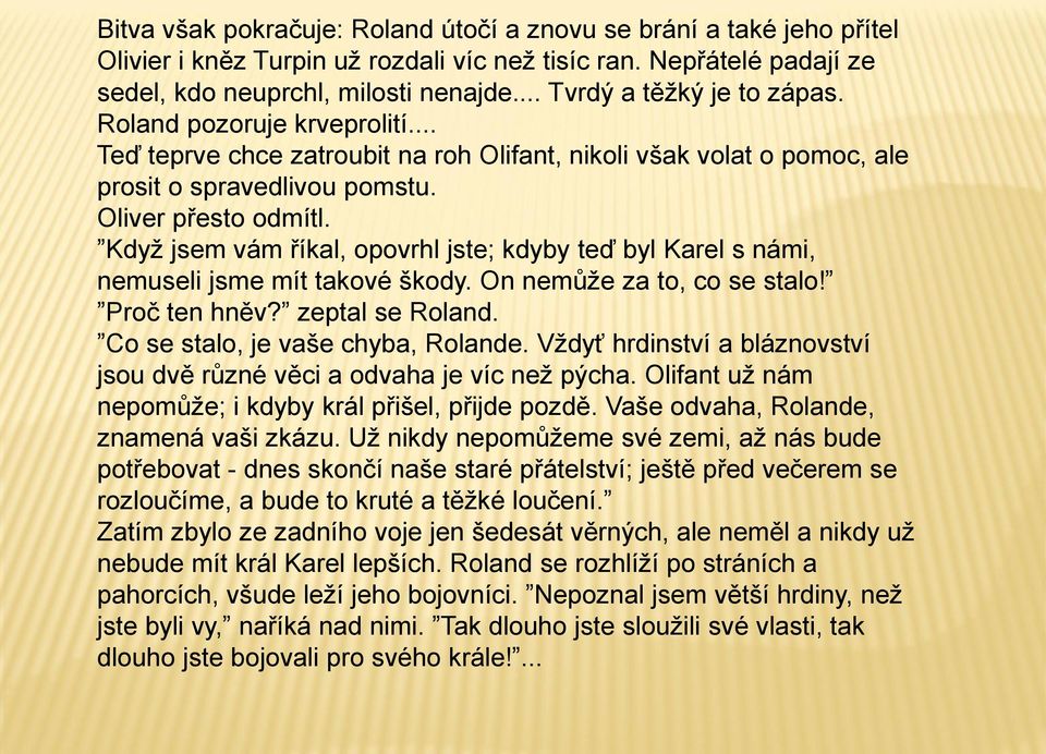 Když jsem vám říkal, opovrhl jste; kdyby teď byl Karel s námi, nemuseli jsme mít takové škody. On nemůže za to, co se stalo! Proč ten hněv? zeptal se Roland. Co se stalo, je vaše chyba, Rolande.