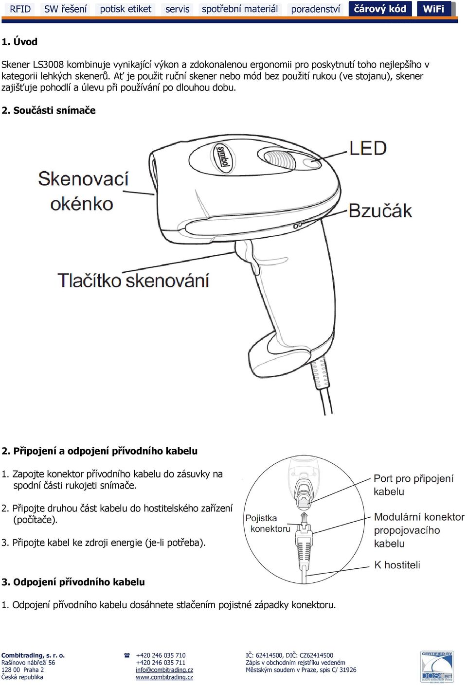 Připojení a odpojení přívodního kabelu 1. Zapojte konektor přívodního kabelu do zásuvky na spodní části rukojeti snímače. 2.