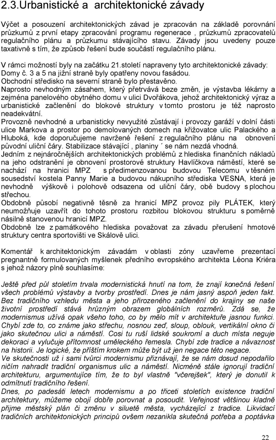 století napraveny tyto architektonické závady: Domy č. 3 a 5 na jižní straně byly opatřeny novou fasádou. Obchodní středisko na severní straně bylo přestavěno.