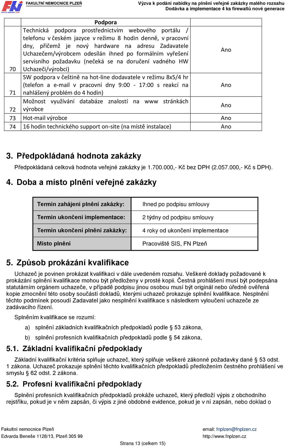 9:00-17:00 s reakcí na 71 nahlášený problém do 4 hodin) Možnost využívání databáze znalostí na www stránkách 72 výrobce 73 Hot-mail výrobce 74 16 hodin technického support on-site (na místě