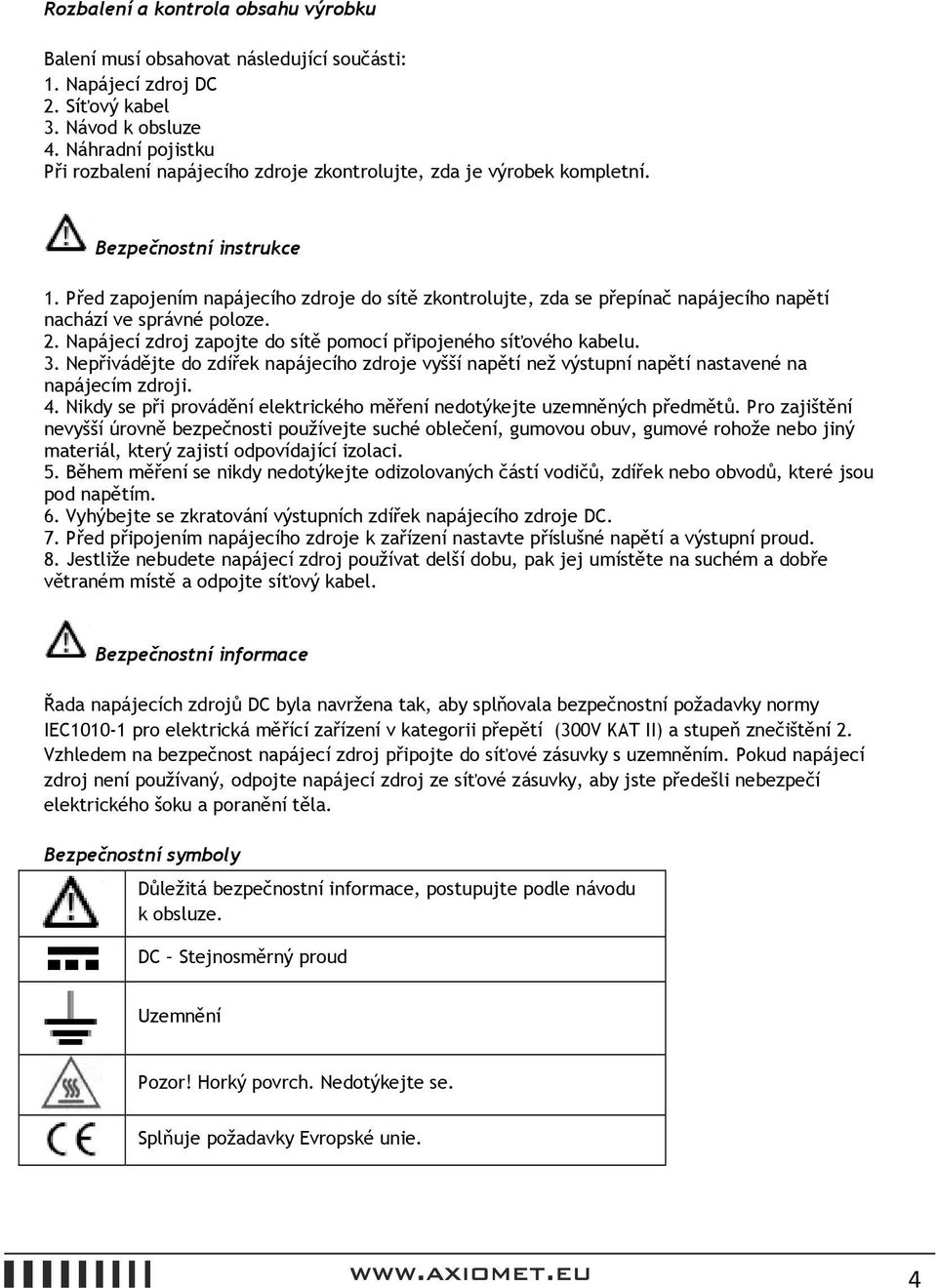 Před zapojením napájecího zdroje do sítě zkontrolujte, zda se přepínač napájecího napětí nachází ve správné poloze. 2. Napájecí zdroj zapojte do sítě pomocí připojeného síťového kabelu. 3.