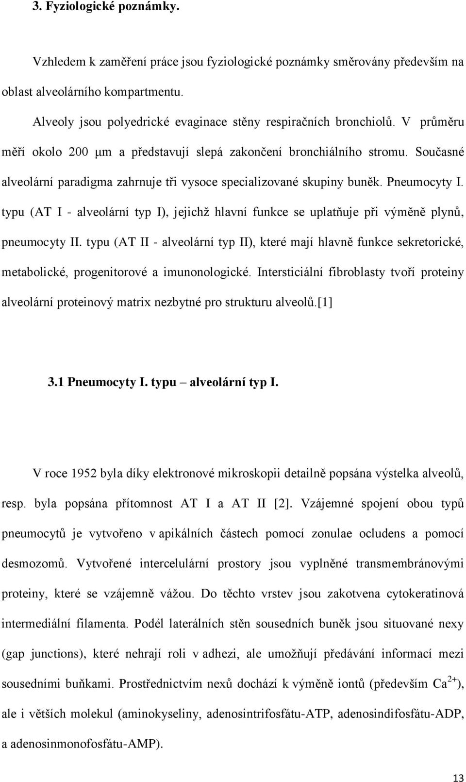 Současné alveolární paradigma zahrnuje tři vysoce specializované skupiny buněk. Pneumocyty I. typu (AT I - alveolární typ I), jejichž hlavní funkce se uplatňuje při výměně plynů, pneumocyty II.