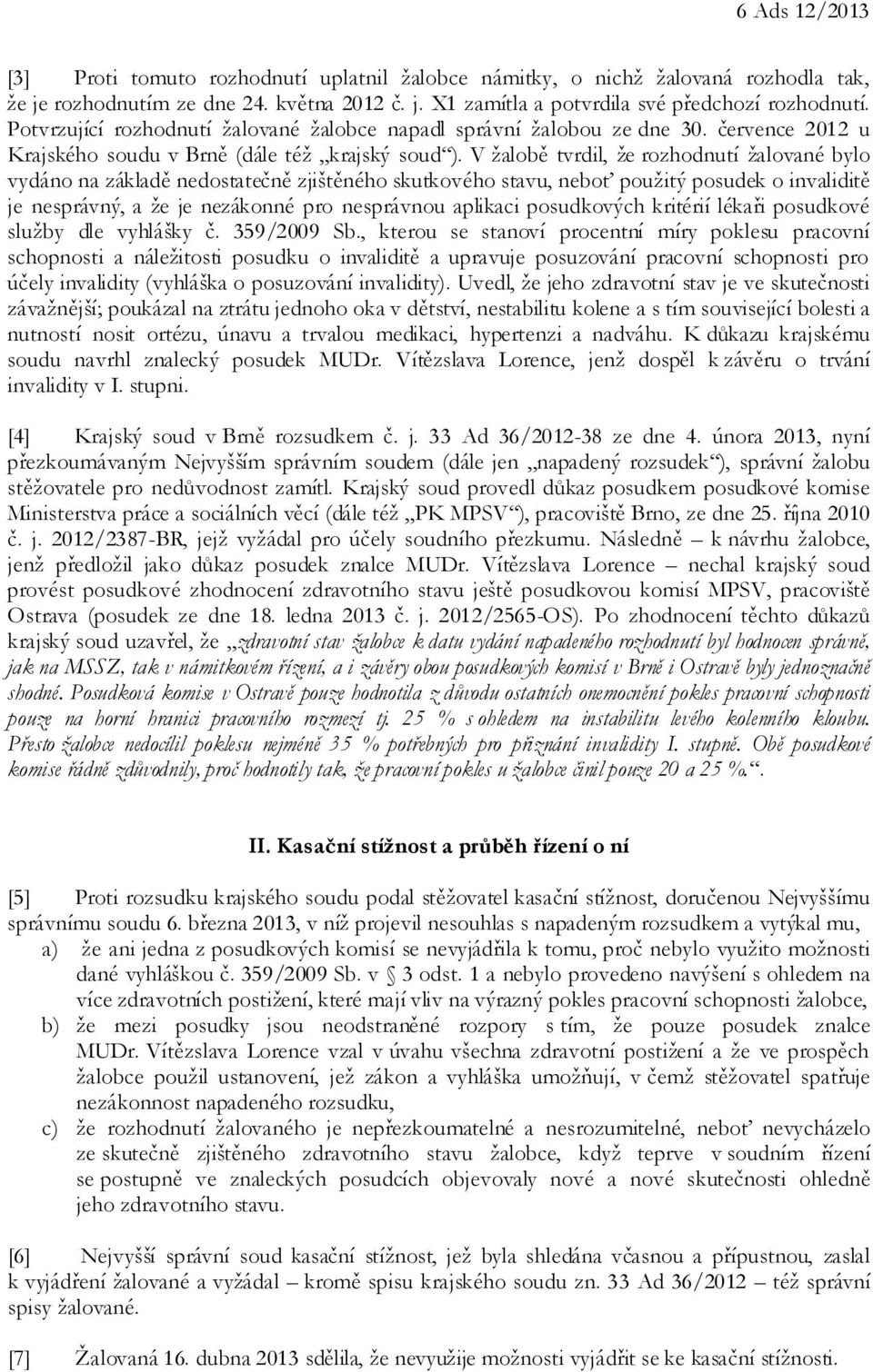 V žalobě tvrdil, že rozhodnutí žalované bylo vydáno na základě nedostatečně zjištěného skutkového stavu, neboť použitý posudek o invaliditě je nesprávný, a že je nezákonné pro nesprávnou aplikaci