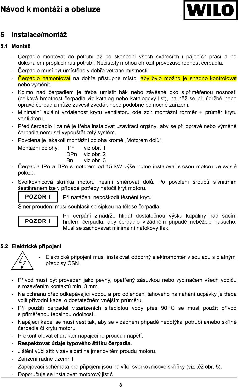 - Kolmo nad čerpadlem je třeba umístit hák nebo závěsné oko s přiměřenou nosností (celková hmotnost čerpadla viz katalog nebo katalogový list), na něž se při údržbě nebo opravě čerpadla může zavěsit