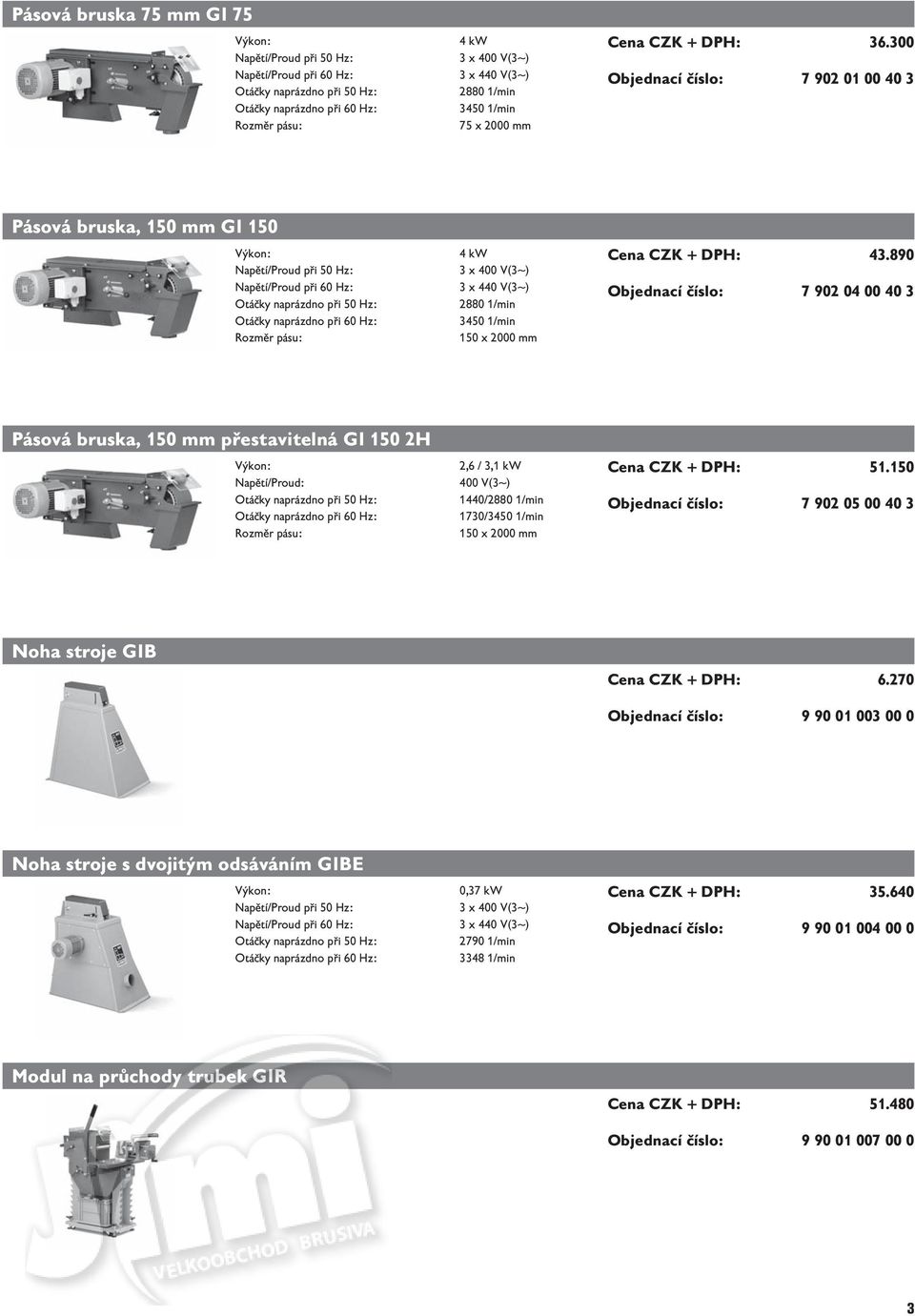 890 Objednací číslo: 7 902 04 00 40 3 Pásová bruska, 150 mm přestavitelná GI 150 2H Napětí/Proud: 2,6 / 3,1 kw 400 V(3~) 1440/ 1730/3450 1/min 150 x 2000 mm Cena CZK +