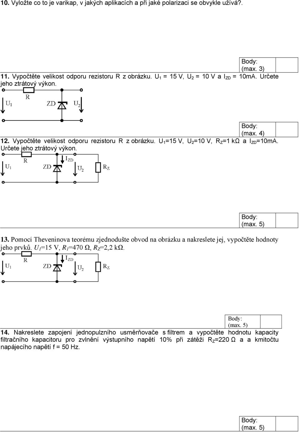 Určete jeho ztrátový výkon. 13. Pomocí Theveninova teorému zjednodušte obvod na obrázku a nakreslete jej, vypočtěte hodnoty jeho prvků. U 1 =15 V, R 1 =470 Ω, R Z =2,2 kω. 14.