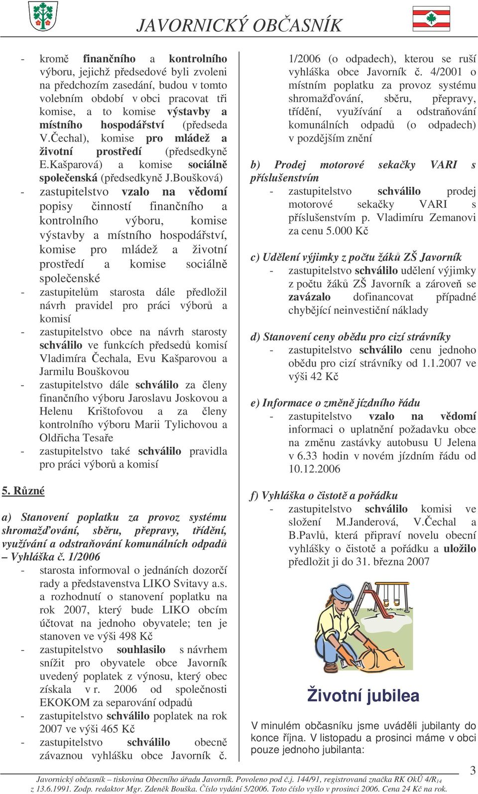 Boušková) - zastupitelstvo vzalo na vdomí popisy inností finanního a kontrolního výboru, komise výstavby a místního hospodáství, komise pro mládež a životní prostedí a komise sociáln spoleenské -